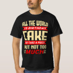 Funny Saying for Birthday Cake Gift T-Shirt<br><div class="desc">Funny birthday quote for a humorous person for a birthday. “The whole world is birthday cake,  so take a piece,  but not too much”</div>