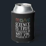 Funny Science is True Geek and Nerd Scientists Dosenkühler<br><div class="desc">Die Wissenschaft ist wahr, ob du daran glaubst oder nicht. Inspiration für alle, die an wissenschaftliche Beweise, Labrador-Experimente und Forschung glauben. Coole motivierend Ware für Lehrer, Wissenschaftler und Schüler. Ideal für Wissenschaftsfreaks, Nerd, Gymnasiallehrer und Schüler, die Liebe Biologie, Physik und Chemie. Große Weihnachtsgeschenke und Geburtstagsgeschenk für Sohn, Tochter, Uni, Bruder...</div>