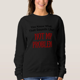 Funny Sie wissen, wie das klingt, nicht mein Probl Sweatshirt