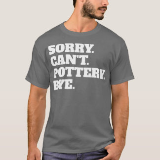 Funny Sorry Canx27t Pottery Bye T-Shirt