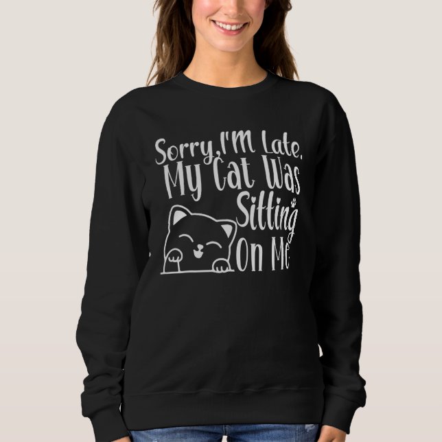 Funny Sorry I'm Late My Cat Was Sitting On Me Cat  Sweatshirt (Vorderseite)