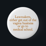 Funny Texas Abortion Gesetze Pro Auswahl Frauen Zi Button<br><div class="desc">Die Gesetzgeber gehen entweder aus dem Vagina-Geschäft oder gehen zur Medizinschule. Ein lustiges Zitat pro Wahl von Wendy Davis über den behalt Abtreibung legal und zugänglich in Texas. Die Gesundheitsversorgung von Frauen ist ein grundlegendes Menschenrecht. Prochoice-Spaß für OBGYN oder Gynäkologen,  die Frauenrechte unterstützen.</div>