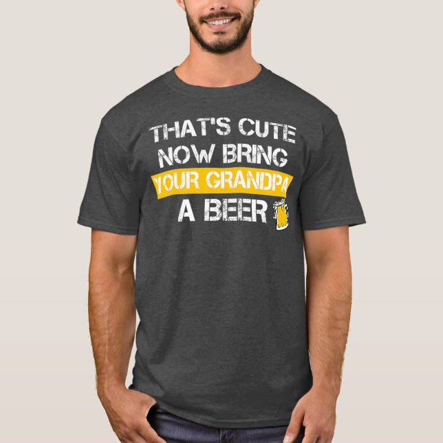 Funny Thats Cute Now Bring Your Grandpa A Beer T-Shirt (Vorderseite)