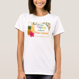 Funny Tshirt - Always Happy to Have a Piña Colada 