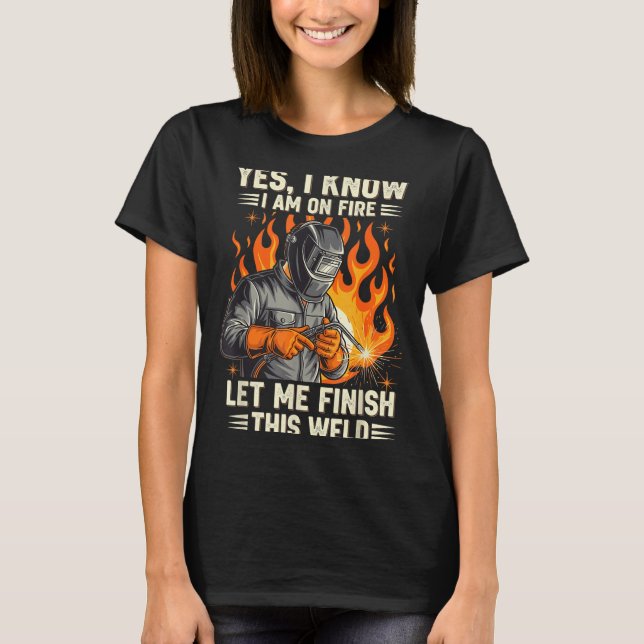 Funny Welder Welding Yes I Know I Am On Fire  T-Shirt (Vorderseite)
