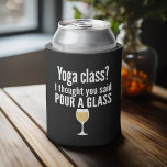 Funny Wine Quote - Yoga Class? Glass Dosenkühler<br><div class="desc">Yoga Class - Ich dachte,  du würdest ein Glas gießen gesagt - Ein kleiner Spaß,  den du an deine weinliebenden Freundinnen weitergeben kannst. Lassen Sie sie mit diesem humorvollen Gag oder einem weißen Elefanten lachen. Ich versuchte zu rennen,  aber ich behielt,  meinen Wein zu vergießen.</div>