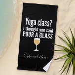 Funny Wine Quote - Yoga Class? Glass Strandtuch<br><div class="desc">Yoga Class - Ich dachte,  du würdest ein Glas gießen gesagt - Ein kleiner Spaß,  den du an deine weinliebenden Freundinnen weitergeben kannst. Lassen Sie sie mit diesem humorvollen Gag oder einem weißen Elefanten lachen. Ich versuchte zu rennen,  aber ich behielt,  meinen Wein zu vergießen.</div>