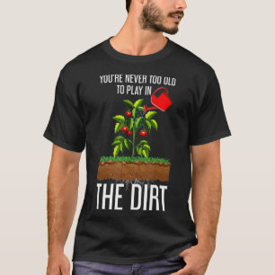 Funny Youre Never Too Old to Play In the Dirt T-Shirt