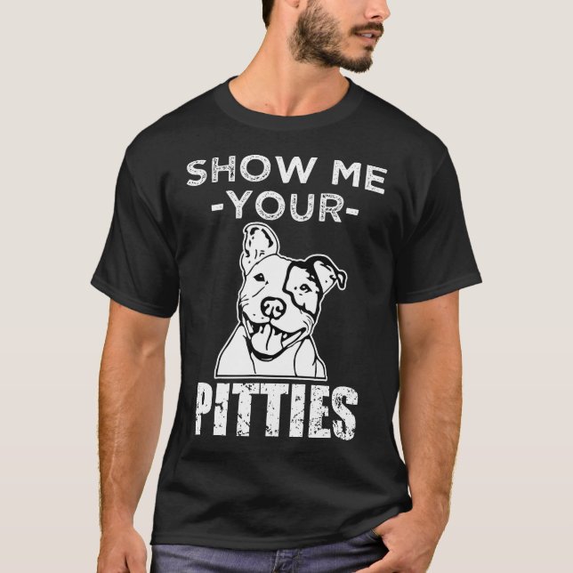 Funny Zeigen Sie mir Ihre Pitties Pit Bull Dog Shi T-Shirt (Vorderseite)