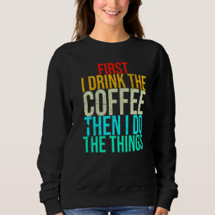 Funny zuerst trinke ich den Kaffee dann tue ich da Sweatshirt