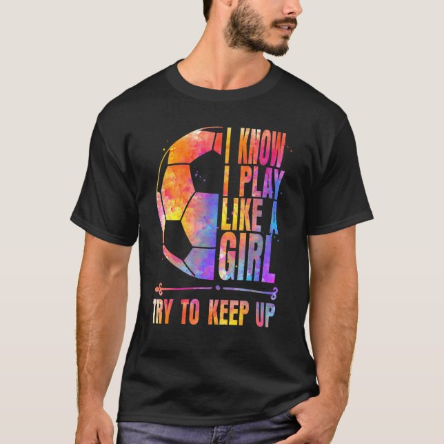 Fußball Ich weiß, dass ich wie ein Mädchen spiele  T-Shirt (Vorderseite)