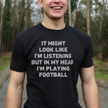 Fußballspieler Funny T-Shirt<br><div class="desc">Perfektes Geschenk für jeden Fußballfans. Es mag aussehen, als ob ich zuhöre, aber in meinem Kopf spiele ich Fußball ist ein lustiges und einzigartiges Design, das ein ideales Geschenk für Fußball-Liebhaber zu Weihnachten oder Geburtstagsfeiern macht.</div>