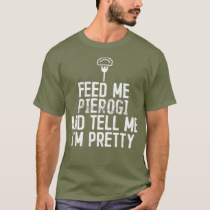Füttere Mich Mit Pierogi Und Sage Mir, Dass Ich Hü T-Shirt