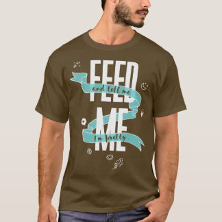 FÜTTERE MICH UND SAG MIR, DASS ICH HÜBSCH BIN T-Shirt