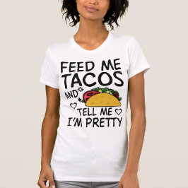 Füttre mir Tacos und sag mir, dass ich Hübsch bin T-Shirt