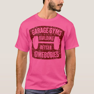 Garage Gyms Building Better Homebodies Barbell Gym T-Shirt