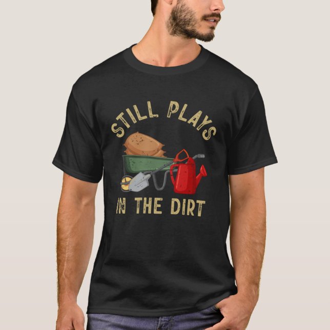 Garden  Gardener Still Plays In The Dirt Plant T-Shirt (Vorderseite)
