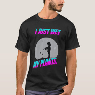Gardener I just Wet meine Pflanze Funny Sassy Sarc T-Shirt