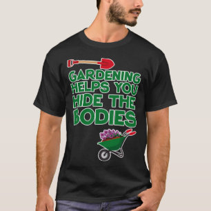 Gartenarbeit hilft Ihnen, die Leichen zu verstecke T-Shirt