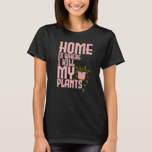 Gartenarbeit Zuhause ist, wo ich meine Pflanze töt T-Shirt