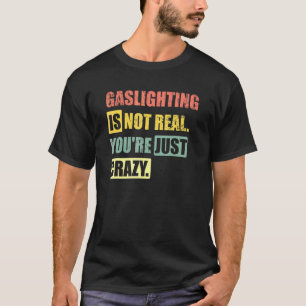Gasbeleuchtung ist nicht real, du bist nur verrück T-Shirt