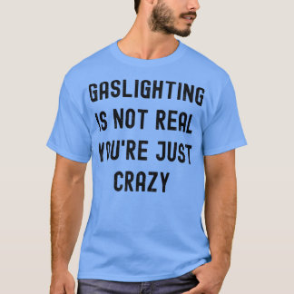 Gasbeleuchtung ist nicht wahr, du bist nur verrück T-Shirt