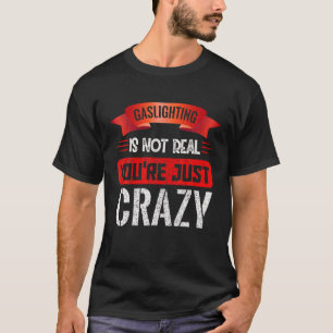Gasbeleuchtung ist nicht wahr, du bist nur verrück T-Shirt