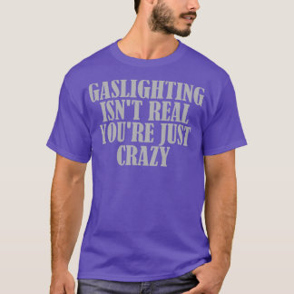 Gaslighting Isnt Real Youre Just Crazy 3 T-Shirt