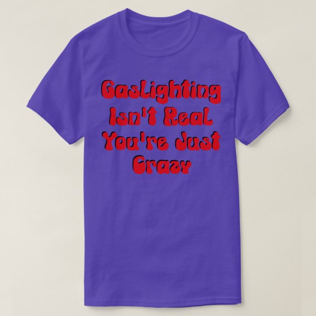 Gaslighting Isnt Real Youre Just Crazy T-Shirt (Design vorne)
