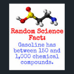 Gasoline Has Between - Science Fact Poster<br><div class="desc">Science trivia is fun. Show the world how geeky you are with this random science-themed fact: Gasoline has beetween 150 and 1, 000 chemical compounds.

Great for science geeks and educators.</div>