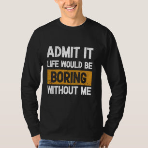 Geben Sie es Leben wäre langweilig ohne mich - Exc T-Shirt