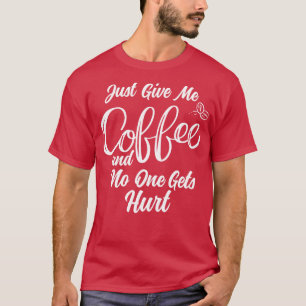 Geben Sie mir einfach Kaffee und niemand wird verl T-Shirt