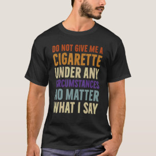 Geben Sie mir unter keinen Umständen eine Zigarett T-Shirt