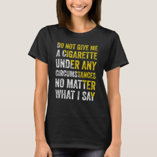 Geben Sie mir unter keinen Umständen eine Zigarett T-Shirt