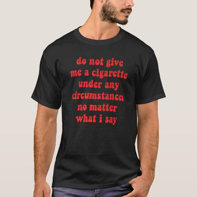 Geben Sie mir unter keinen Umständen eine Zigarett T-Shirt (Vorderseite)