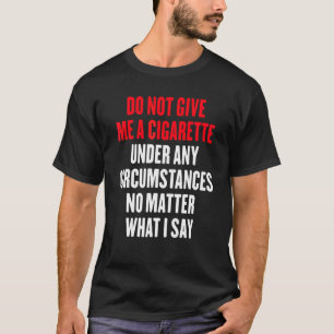 Geben Sie mir unter keinen Umständen eine Zigarett T-Shirt