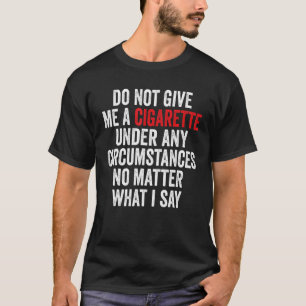 Geben Sie mir unter keinen Umständen eine Zigarett T-Shirt
