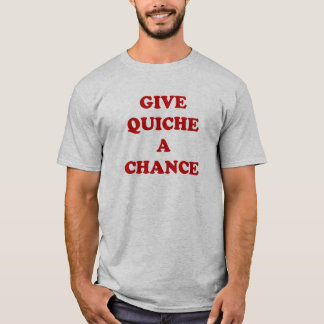 Geben Sie Quiche eine Möglichkeit T-Shirt