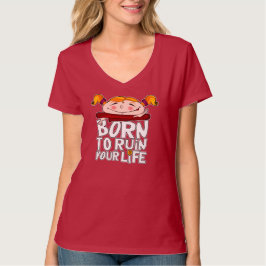 Geboren, dein Leben zu ruinieren T-Shirt