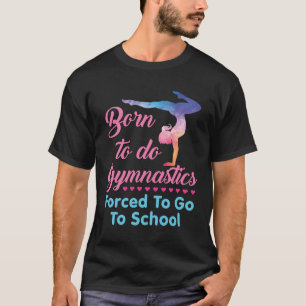 Geboren, Gymnastik zu betreiben, gezwungen, zur Sc T-Shirt