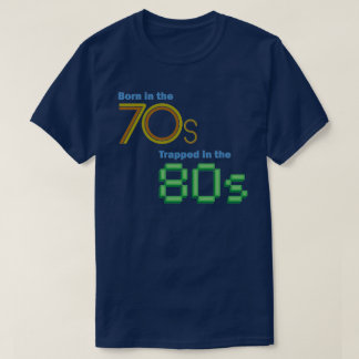 Geboren im 70er, eingeschlossen im 80er T - Shirt