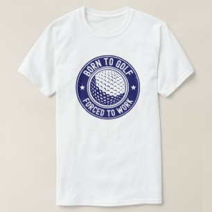 Geboren um Golf zu spielen, gezwungen zu arbeiten T-Shirt