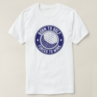 Geboren um Golf zu spielen, gezwungen zu arbeiten T-Shirt