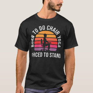 Geboren, um Stuhl-Yoga zu machen, gezwungen zu ste T-Shirt