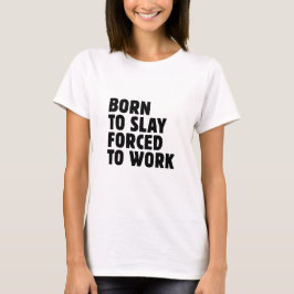 Geboren um zu töten, gezwungen zu arbeiten T-Shirt