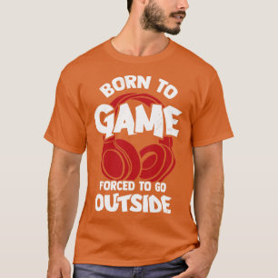 Geboren um zu zocken, gezwungen nach draußen zu ge T-Shirt