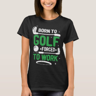 Geboren, wenn man Golf zwingt, grüne Arbeit zu lei T-Shirt