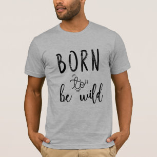 Geboren, wild zu sein T-Shirt