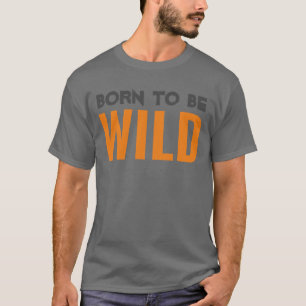 Geboren, wild zu sein T-Shirt
