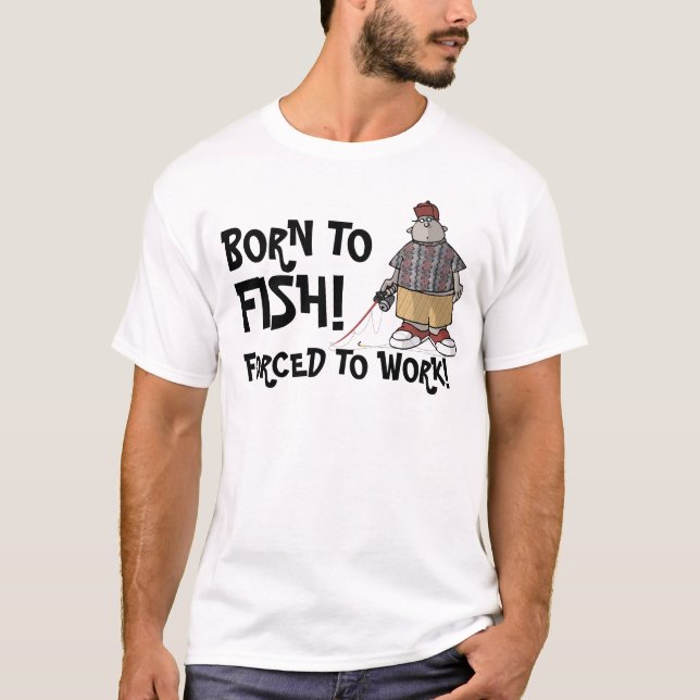 Geboren zu fischen - gezwungen, um zu arbeiten! T-Shirt (Vorderseite)